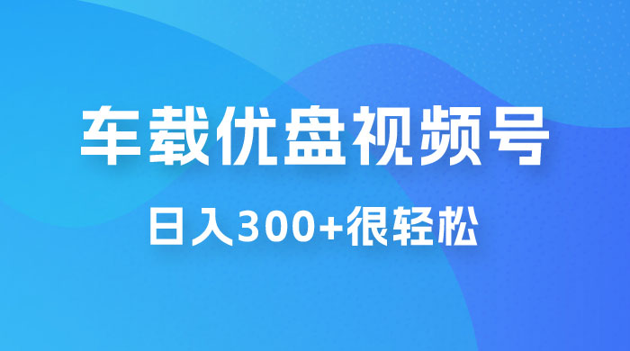 车载 U 盘视频号最新玩法，零门槛，视频号引流，日入 300+ 很轻松宝哥轻创业_网络项目库_分享创业资讯_最新免费网络项目资源宝哥网创项目库