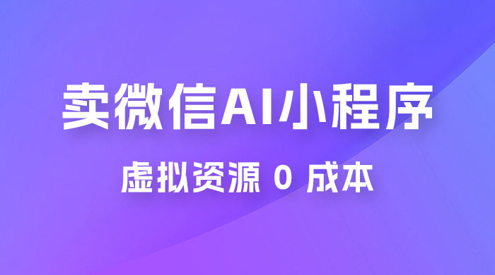 闲鱼卖微信 AI 小程序工具，虚拟资源 0 成本，一部手机即可操作宝哥轻创业_网络项目库_分享创业资讯_最新免费网络项目资源宝哥网创项目库