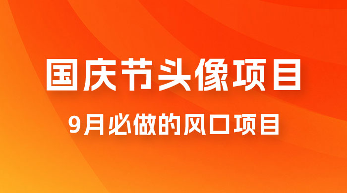 国庆节头像项目，9 月必做的风口项目，别人在你的视频下领取国庆头像就能挣钱宝哥轻创业_网络项目库_分享创业资讯_最新免费网络项目资源宝哥网创项目库