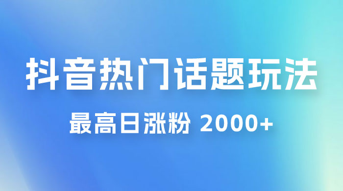 抖音热门话题玩法 2.0 ，最高日涨粉 2000+宝哥轻创业_网络项目库_分享创业资讯_最新免费网络项目资源宝哥网创项目库