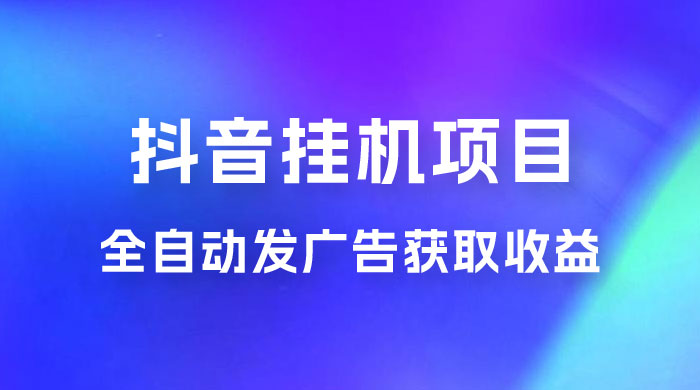 抖音挂机项目，全自动发广告获取收益，全程不需要参与，坐等收益，一天 1~500 不等宝哥轻创业_网络项目库_分享创业资讯_最新免费网络项目资源宝哥网创项目库