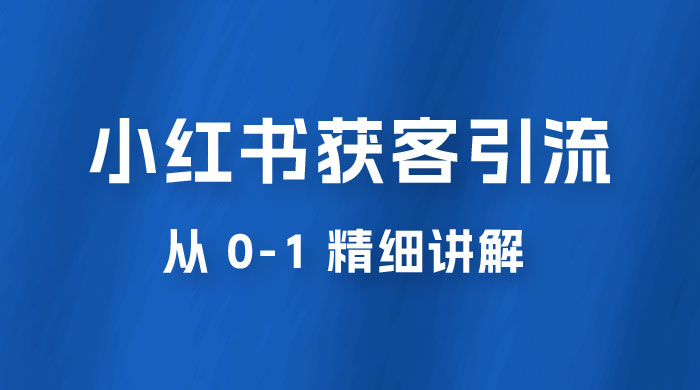 小红书获客引流，从 0-1 精细讲解宝哥轻创业_网络项目库_分享创业资讯_最新免费网络项目资源宝哥网创项目库