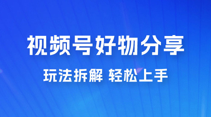 视频号好物分享玩法拆解，无需操作直接搬运，轻松日入 1000+宝哥轻创业_网络项目库_分享创业资讯_最新免费网络项目资源宝哥网创项目库