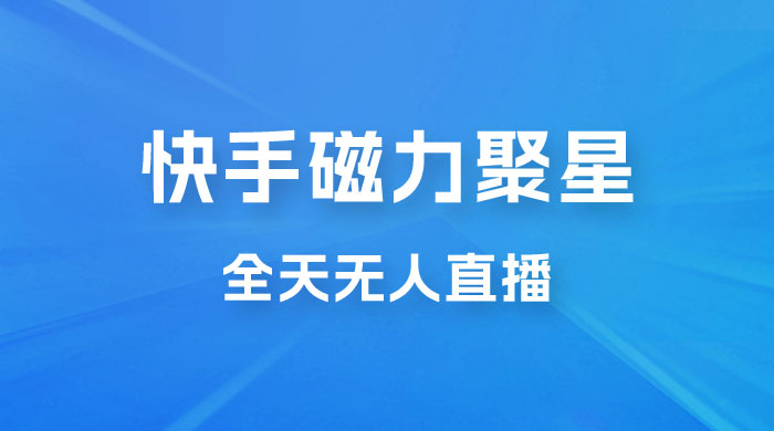 快手磁力聚星全天无人直播，矩阵操作日入 1w+宝哥轻创业_网络项目库_分享创业资讯_最新免费网络项目资源宝哥网创项目库