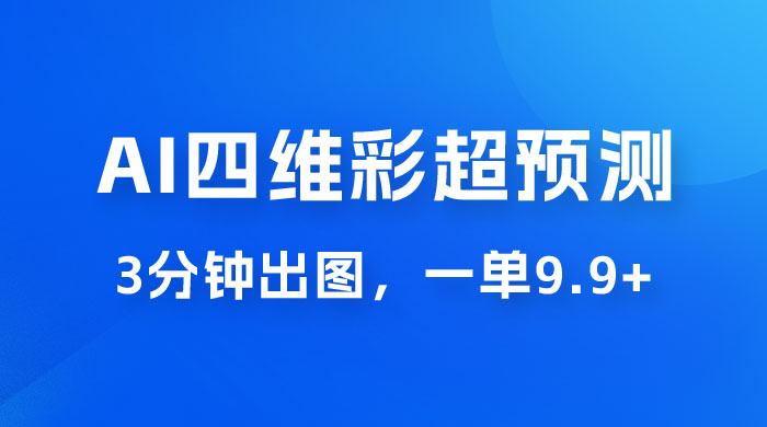 AI 四维彩超预测玩法拆解，一单 9.9~98，3 分钟出图，一天最高变现 1000+宝哥轻创业_网络项目库_分享创业资讯_最新免费网络项目资源宝哥网创项目库