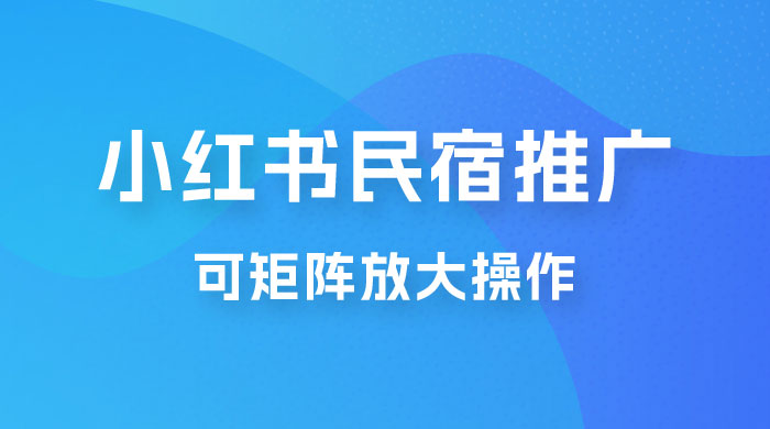 小红书民宿推广，可矩阵放大操作，小白轻松日入 500+宝哥轻创业_网络项目库_分享创业资讯_最新免费网络项目资源宝哥网创项目库