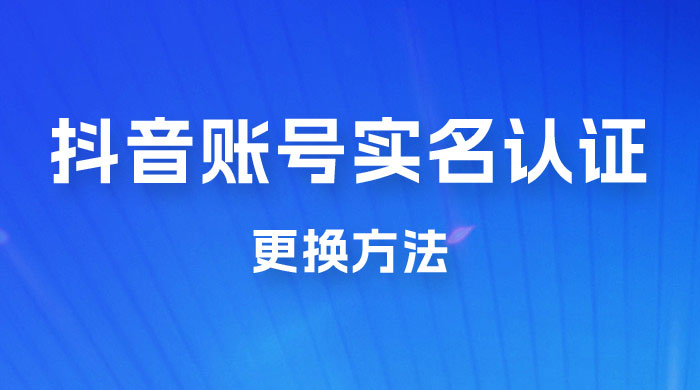 抖音账号实名认证更换方法，如何更换抖音实名认证宝哥轻创业_网络项目库_分享创业资讯_最新免费网络项目资源宝哥网创项目库