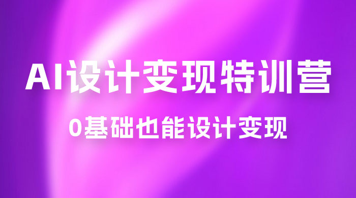 AI 设计变现特训营，解放先进生产力，0 基础也能设计变现（ 22 节完结）宝哥轻创业_网络项目库_分享创业资讯_最新免费网络项目资源宝哥网创项目库