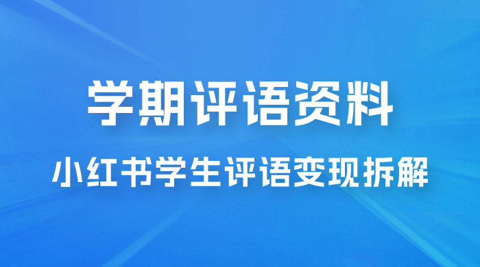 副业拆解：小红书学期评语资料变现项目，视频版一条龙实操玩法分享给你宝哥轻创业_网络项目库_分享创业资讯_最新免费网络项目资源宝哥网创项目库