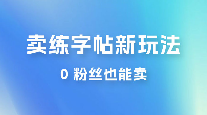 在抖音快手带货卖练字帖新玩法，0 粉丝也能卖，一天500+宝哥轻创业_网络项目库_分享创业资讯_最新免费网络项目资源宝哥网创项目库