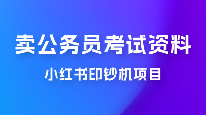 小红书印钞机项目，卖公务员考试资料，号成单账号月入 5k+，小白也能简单操作，解决刚需项目宝哥轻创业_网络项目库_分享创业资讯_最新免费网络项目资源宝哥网创项目库