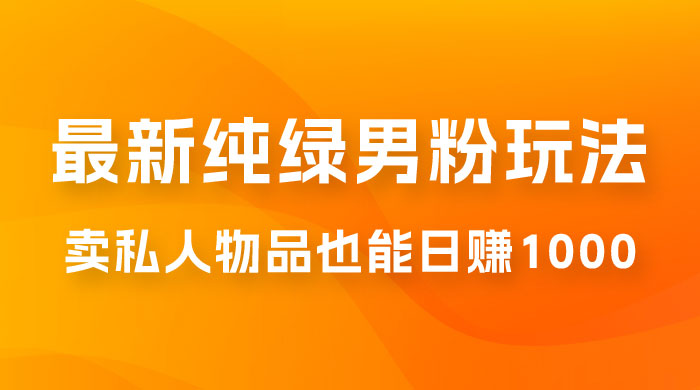 9月最新纯绿暴力男粉玩法，无需真人出镜，卖私人物品也能日赚 1000，史诗级教程，小白也能快速出单宝哥轻创业_网络项目库_分享创业资讯_最新免费网络项目资源宝哥网创项目库