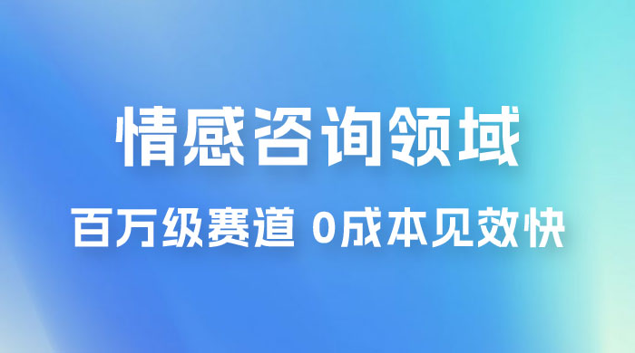 情感咨询领域，百万级赛道，0 成本见效快，小白操作单日也能变现1000+宝哥轻创业_网络项目库_分享创业资讯_最新免费网络项目资源宝哥网创项目库