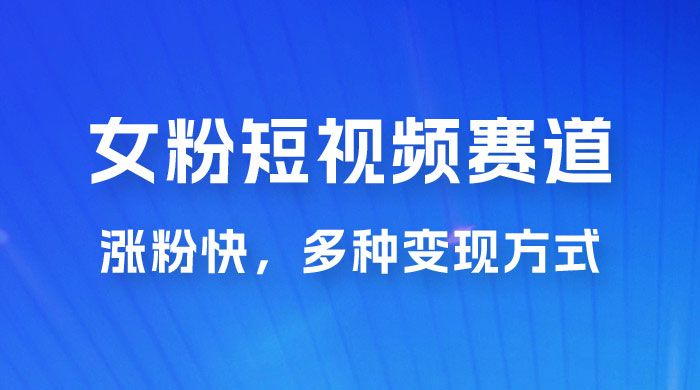 女性粉丝领域短视频赛道，操作简单只靠搬运，涨粉快，多种变现方式宝哥轻创业_网络项目库_分享创业资讯_最新免费网络项目资源宝哥网创项目库