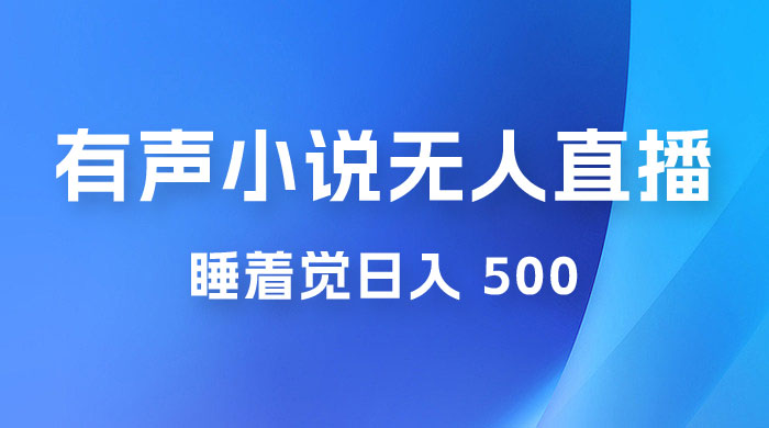 有声小说无人直播，睡着觉日入 500，保姆式教学宝哥轻创业_网络项目库_分享创业资讯_最新免费网络项目资源宝哥网创项目库