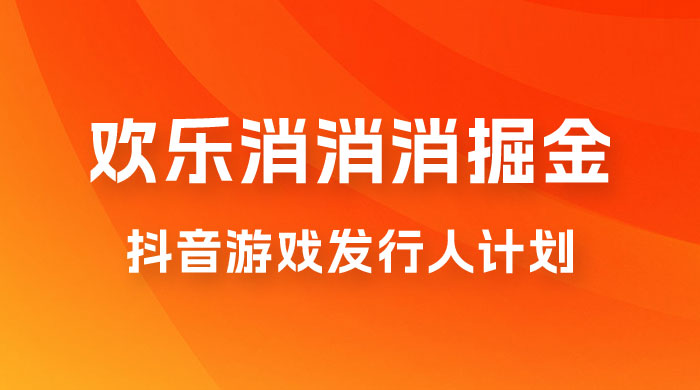 欢乐消消消游戏掘金拆解，游戏发行人计划， 小白也能轻松上手宝哥轻创业_网络项目库_分享创业资讯_最新免费网络项目资源宝哥网创项目库