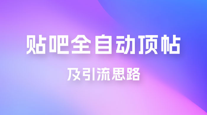 贴吧全自动顶帖脚本及引流思路宝哥轻创业_网络项目库_分享创业资讯_最新免费网络项目资源宝哥网创项目库