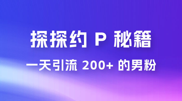 靠探探约 P 秘籍，一天引流 200+ 的男粉，日赚1000+，就是这么玩的宝哥轻创业_网络项目库_分享创业资讯_最新免费网络项目资源宝哥网创项目库