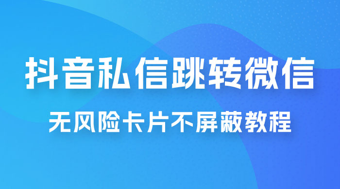 抖音私信一键跳转微信，无风险卡片不屏蔽教程宝哥轻创业_网络项目库_分享创业资讯_最新免费网络项目资源宝哥网创项目库