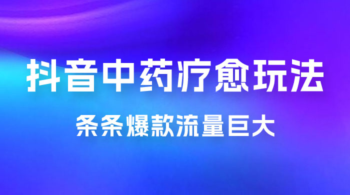 抖音电子中药疗愈玩法，条条爆款，流量巨大，轻松日入1000+（附 600G 素材）宝哥轻创业_网络项目库_分享创业资讯_最新免费网络项目资源宝哥网创项目库