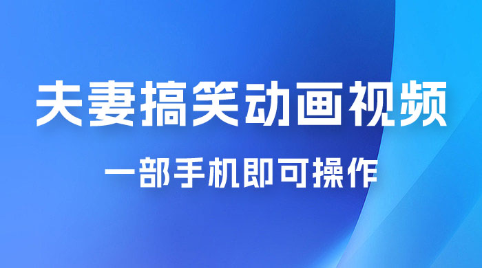 短视频赛道夫妻搞笑动画视频，一部手机即可操作，操作简单方便轻松日入200+宝哥轻创业_网络项目库_分享创业资讯_最新免费网络项目资源宝哥网创项目库