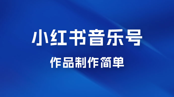 最新赛道小红书音乐号，素材多作品制作简单宝妈轻松月入 6000+宝哥轻创业_网络项目库_分享创业资讯_最新免费网络项目资源宝哥网创项目库