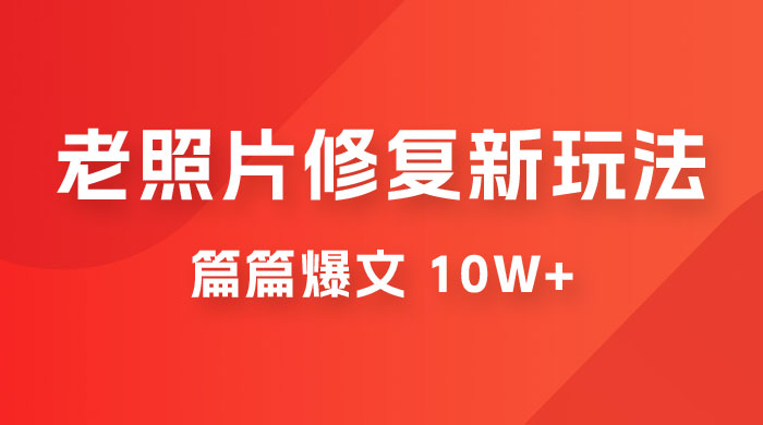 老照片修复新玩法，篇篇爆文 10W+，简单无脑易操作，月入过万轻轻松松宝哥轻创业_网络项目库_分享创业资讯_最新免费网络项目资源宝哥网创项目库