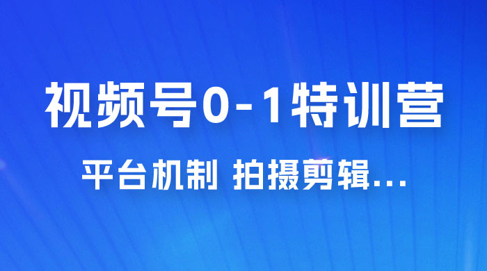 视频号 0-1 特训营：平台机制、拍摄剪辑、内容创作、爆款公式，实战案例分享宝哥轻创业_网络项目库_分享创业资讯_最新免费网络项目资源宝哥网创项目库