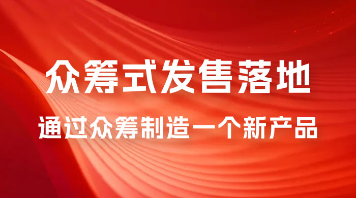 众筹式·发售落地套装：通过众筹制造一个新产品，快速赚钱必备！宝哥轻创业_网络项目库_分享创业资讯_最新免费网络项目资源宝哥网创项目库