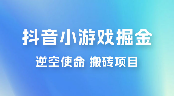 抖音小游戏掘金，逆空使命，复制粘贴的项目，最高日入 4000+，一部手机即可上手宝哥轻创业_网络项目库_分享创业资讯_最新免费网络项目资源宝哥网创项目库