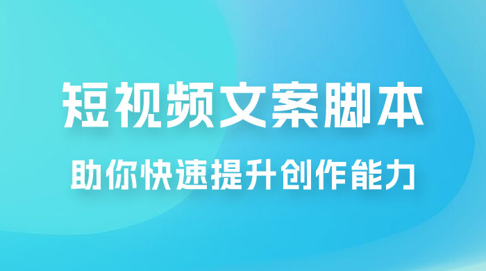 爆款短视频文案脚本课，助你快速提升创作能力，获取顶级的流量密码！宝哥轻创业_网络项目库_分享创业资讯_最新免费网络项目资源宝哥网创项目库