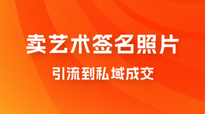 卖艺术签名照片，引流到私域成交，一单 19.9，一天轻松 200宝哥轻创业_网络项目库_分享创业资讯_最新免费网络项目资源宝哥网创项目库