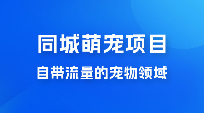 超级市场自带流量的宠物领域，同城萌宠项目冷门方法打破热门市场，小白轻松 600+宝哥轻创业_网络项目库_分享创业资讯_最新免费网络项目资源宝哥网创项目库