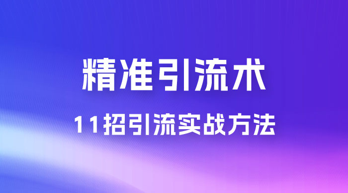 精准引流术：11 招引流实战方法，让你私域流量加到爆（共 11 课）宝哥轻创业_网络项目库_分享创业资讯_最新免费网络项目资源宝哥网创项目库