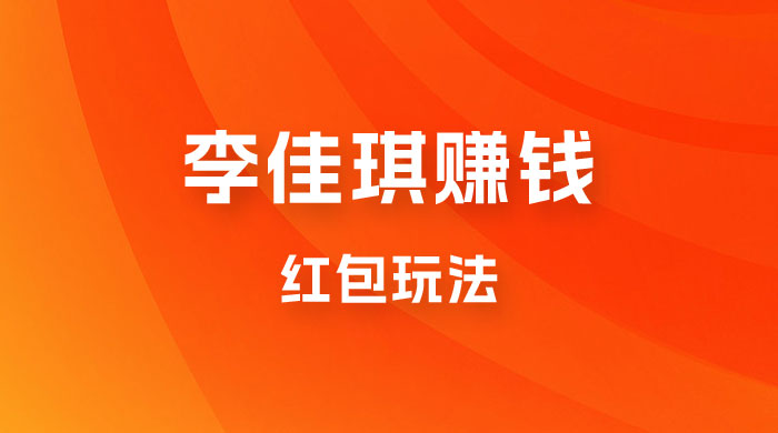 李佳琪赚钱红包玩法，一天轻轻松松 1000+，多种变现宝哥轻创业_网络项目库_分享创业资讯_最新免费网络项目资源宝哥网创项目库