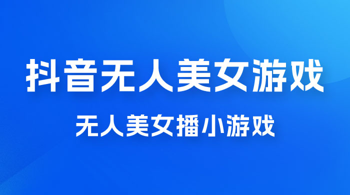 抖音无人美女播小游戏，操作简单，适合 0 基础小白，一周收益 2500宝哥轻创业_网络项目库_分享创业资讯_最新免费网络项目资源宝哥网创项目库