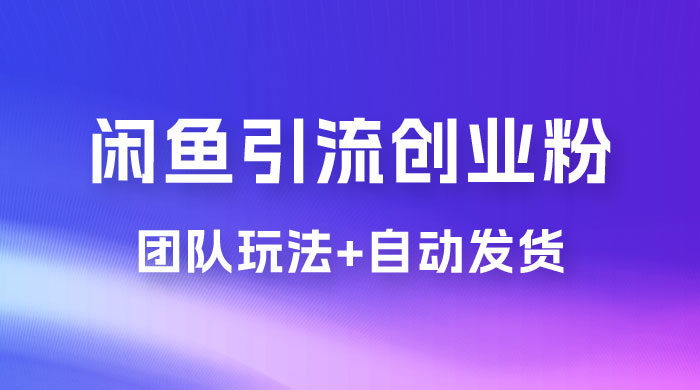 暴力引流，无脑搬运，闲鱼创业粉引流一天 200+，更新全自动发货的团队闭环模式宝哥轻创业_网络项目库_分享创业资讯_最新免费网络项目资源宝哥网创项目库