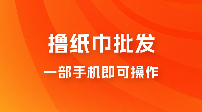 0.5 米撸纸巾批发，月入 6000 的躺赚项目，0 成本，一部手机即可操作宝哥轻创业_网络项目库_分享创业资讯_最新免费网络项目资源宝哥网创项目库