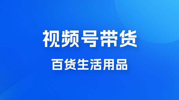 视频号带货百货生活用品，吸引中老年用户，一场爆单上万宝哥轻创业_网络项目库_分享创业资讯_最新免费网络项目资源宝哥网创项目库