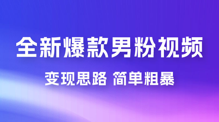 全新爆款男粉视频变现思路，简单粗暴，轻松日入 1000+，0 基础小白也能轻松上手宝哥轻创业_网络项目库_分享创业资讯_最新免费网络项目资源宝哥网创项目库