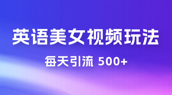 尤物计划学英语美女视频玩法拆解，每天引流 500+宝哥轻创业_网络项目库_分享创业资讯_最新免费网络项目资源宝哥网创项目库