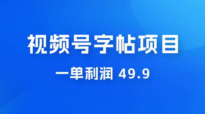 零成本创业：视频号字帖项目，一单利润 49.9 ，每天轻松1000+宝哥轻创业_网络项目库_分享创业资讯_最新免费网络项目资源宝哥网创项目库