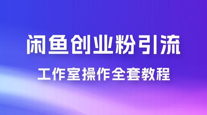 第一期：暴力引流，无脑搬运，闲鱼创业粉引流一天 200+，可工作室操作全套教程详细步骤宝哥轻创业_网络项目库_分享创业资讯_最新免费网络项目资源宝哥网创项目库