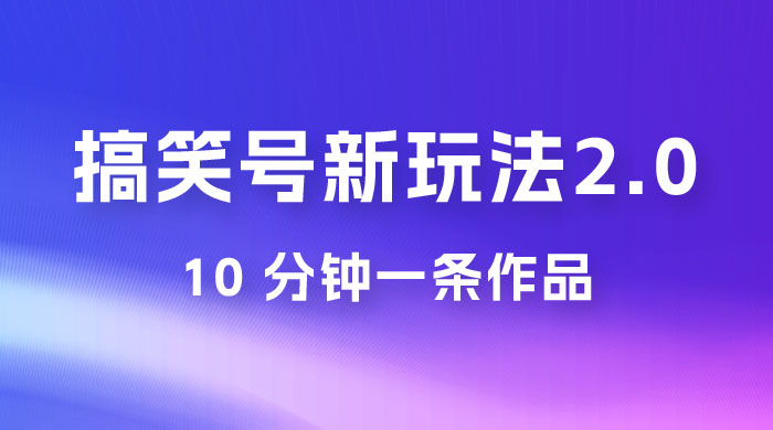 搞笑号新玩法 2.0，10 分钟一条作品，3 种变现方式，1 部手机即可操作，涨粉变现两不误宝哥轻创业_网络项目库_分享创业资讯_最新免费网络项目资源宝哥网创项目库