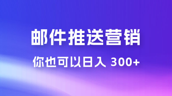 用邮件推送来营销你也可以日入 300+宝哥轻创业_网络项目库_分享创业资讯_最新免费网络项目资源宝哥网创项目库