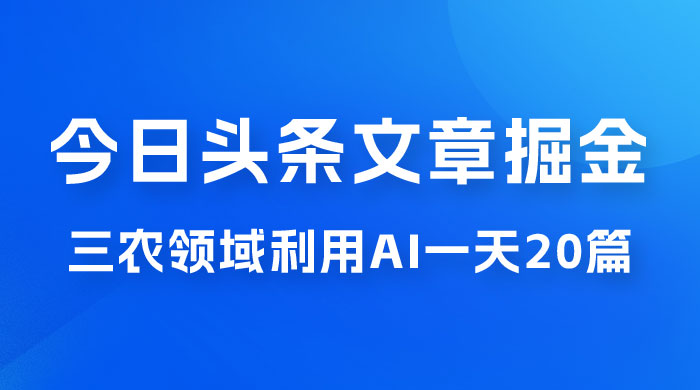 外面卖 1980 的今日头条文章掘金，三农领域利用 AI 一天 20 篇，轻松月入过万宝哥轻创业_网络项目库_分享创业资讯_最新免费网络项目资源宝哥网创项目库