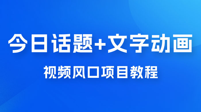 最新今日话题+文字动画视频风口项目教程，单条作品百万流量，月入过万宝哥轻创业_网络项目库_分享创业资讯_最新免费网络项目资源宝哥网创项目库