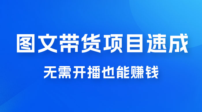 图文带货项目速成 1.0：无需真人出镜，无需自己发货，无需开播也能赚钱！宝哥轻创业_网络项目库_分享创业资讯_最新免费网络项目资源宝哥网创项目库