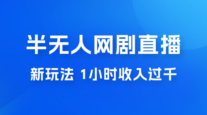 半无人网剧直播新玩法，1 小时收入 1700+， 新手小白 3 小时学会宝哥轻创业_网络项目库_分享创业资讯_最新免费网络项目资源宝哥网创项目库