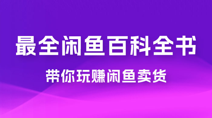 全网最全闲鱼百科全书，全文 13 万字左右，带你玩赚闲鱼卖货，从 0 到月入过万宝哥轻创业_网络项目库_分享创业资讯_最新免费网络项目资源宝哥网创项目库